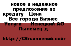 новое и надежное предложение по кредиту › Цена ­ 1 000 000 - Все города Бизнес » Услуги   . Ненецкий АО,Пылемец д.